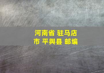 河南省 驻马店市 平舆县 邮编